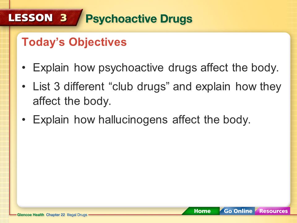 Today’s Objectives Explain how psychoactive drugs affect the body. List 3 different club drugs and explain how they affect the body.
