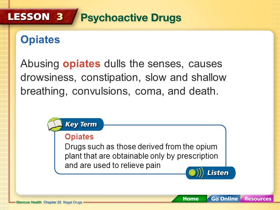 Opiates Abusing opiates dulls the senses, causes drowsiness, constipation, slow and shallow breathing, convulsions, coma, and death.