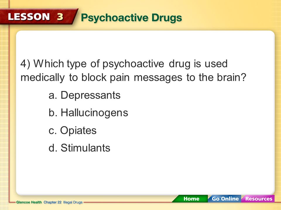 4) Which type of psychoactive drug is used medically to block pain messages to the brain.