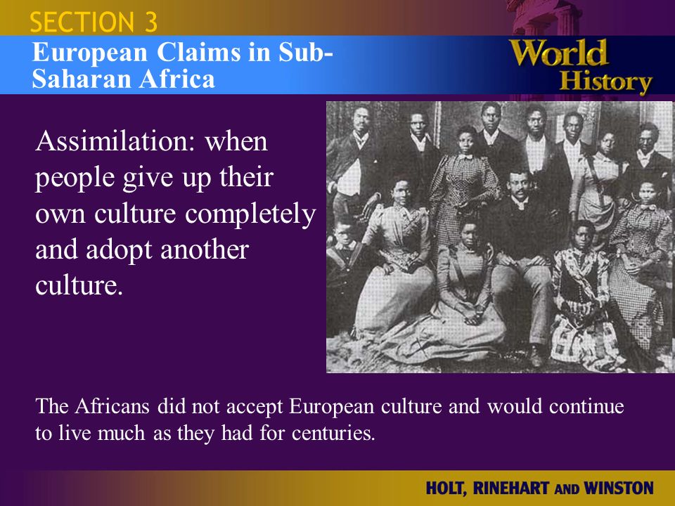 SECTION 3 European Claims in Sub- Saharan Africa. Assimilation: when people give up their own culture completely and adopt another culture.