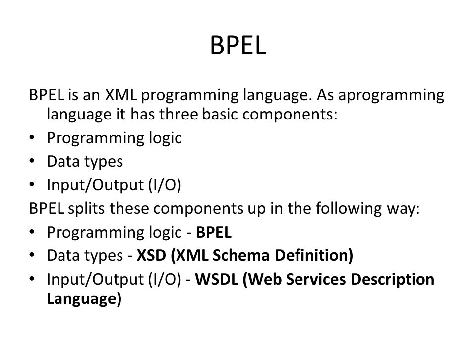 BPEL BPEL is an XML programming language. As aprogramming language it has three basic components: Programming logic.