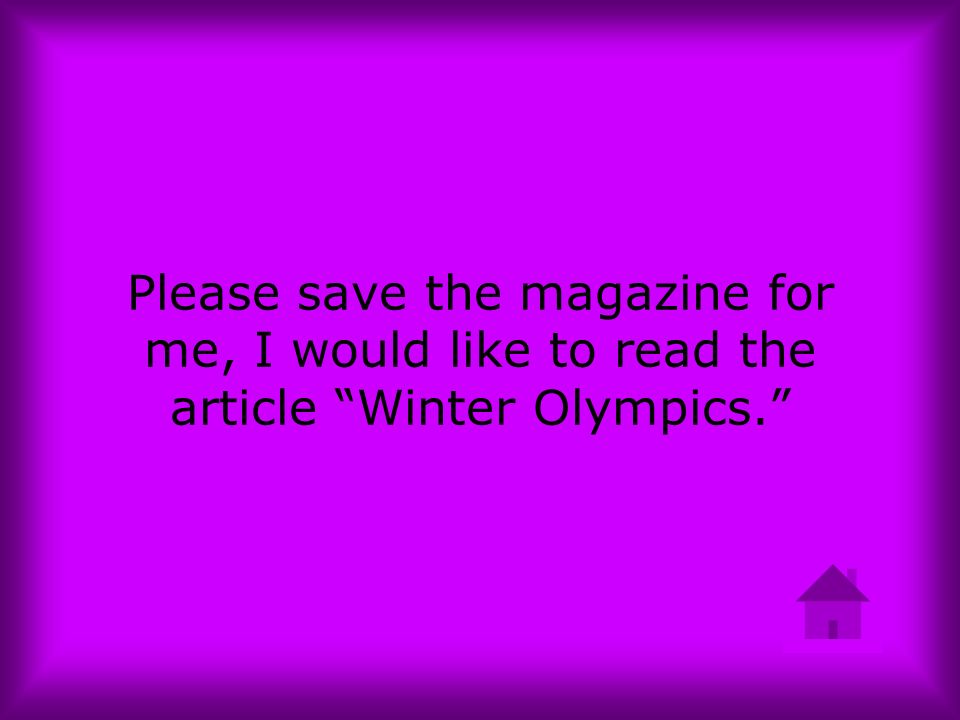 Please save the magazine for me, I would like to read the article Winter Olympics.