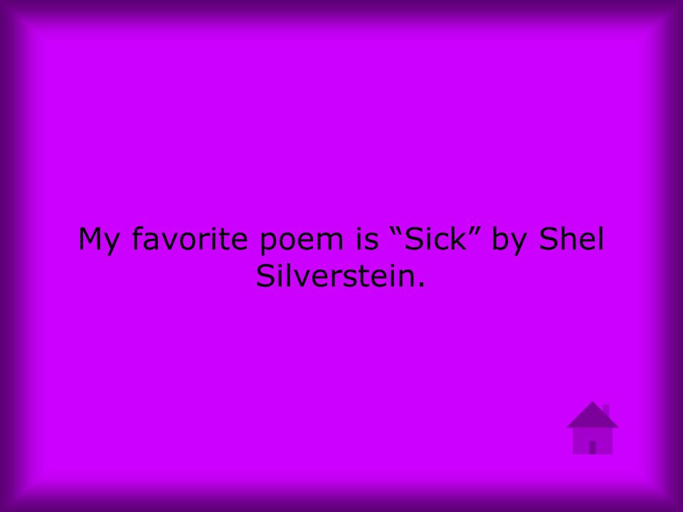My favorite poem is Sick by Shel Silverstein.
