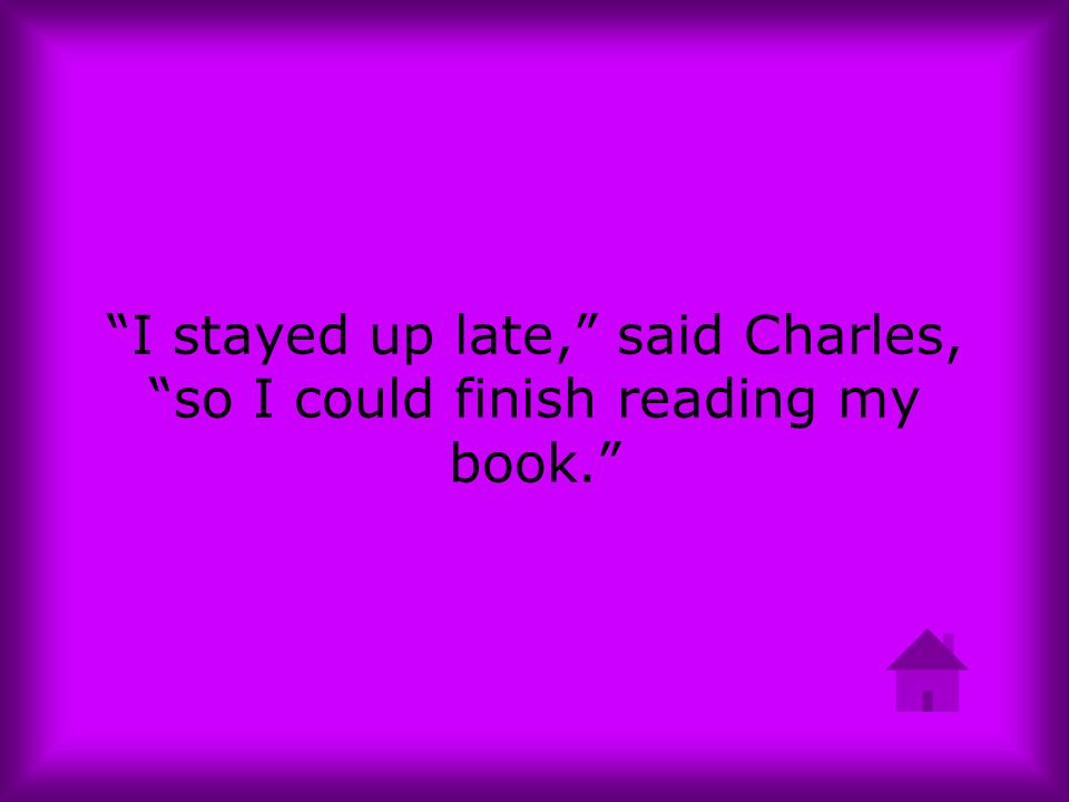 I stayed up late, said Charles, so I could finish reading my book.