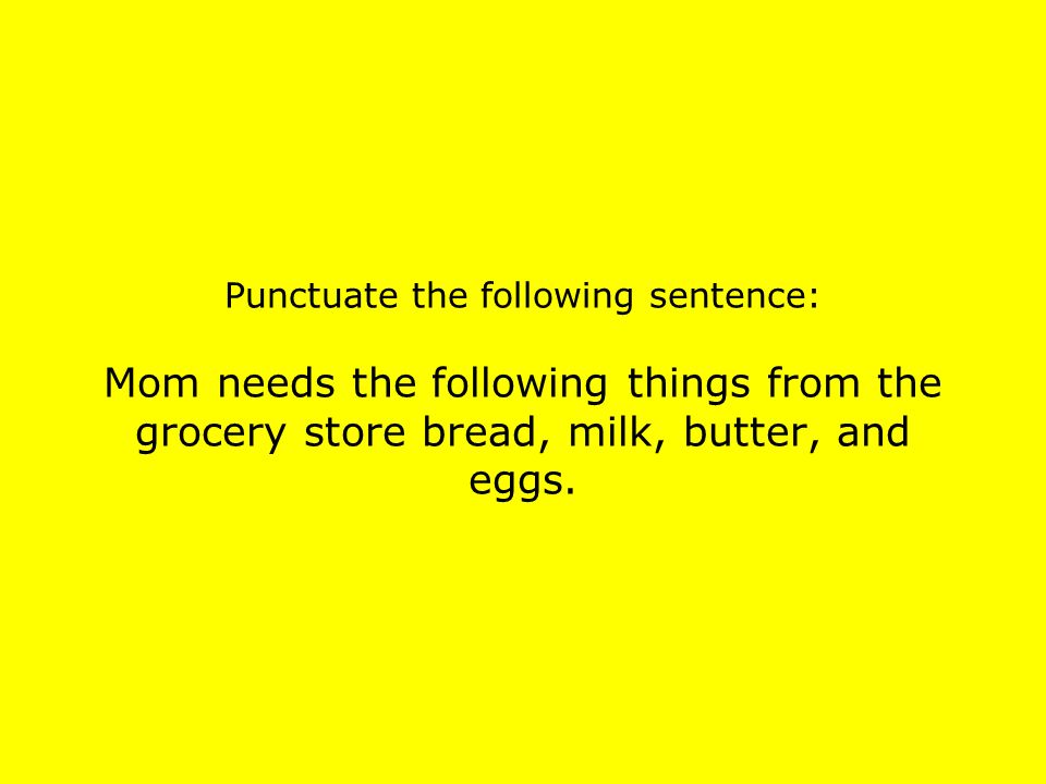 Punctuate the following sentence: Mom needs the following things from the grocery store bread, milk, butter, and eggs.