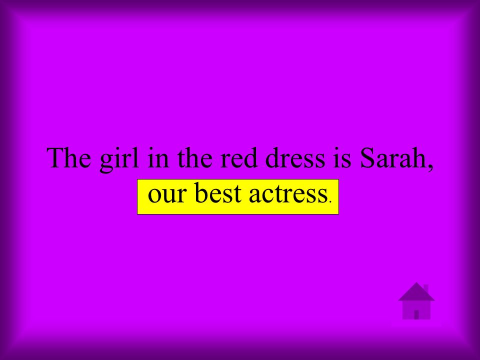 The girl in the red dress is Sarah, our best actress.