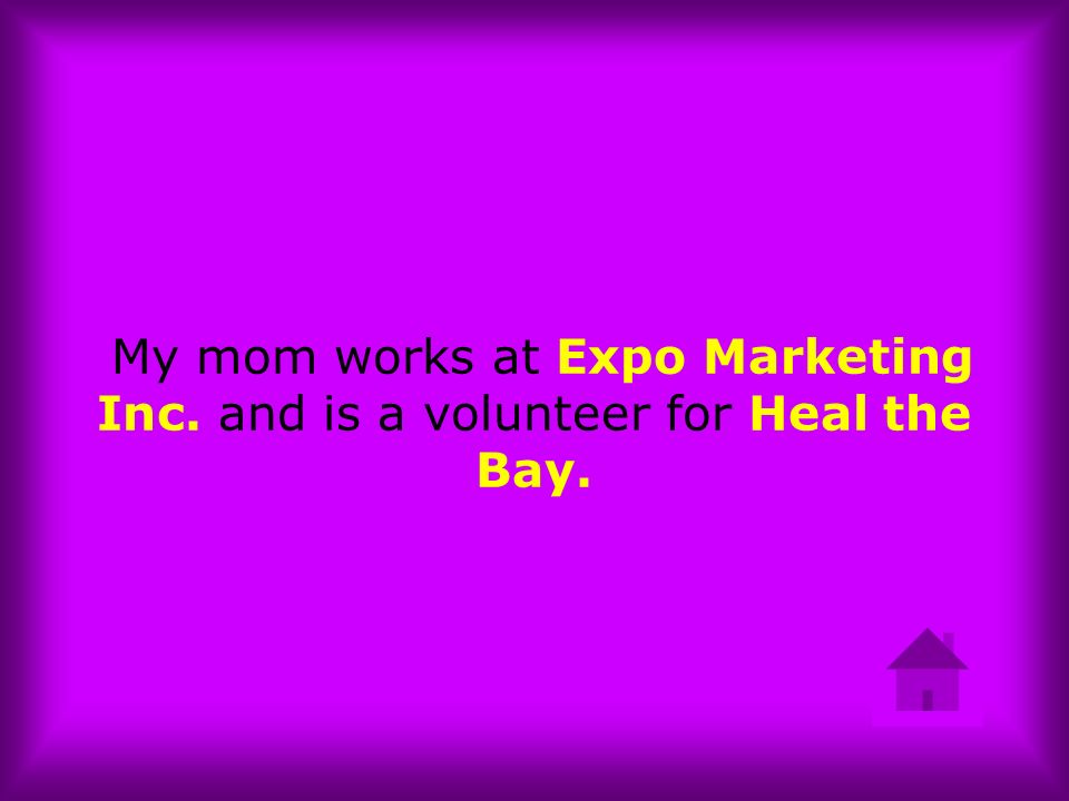 My mom works at Expo Marketing Inc. and is a volunteer for Heal the Bay.