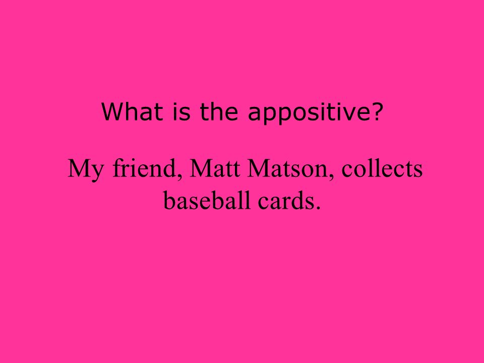 What is the appositive My friend, Matt Matson, collects baseball cards.