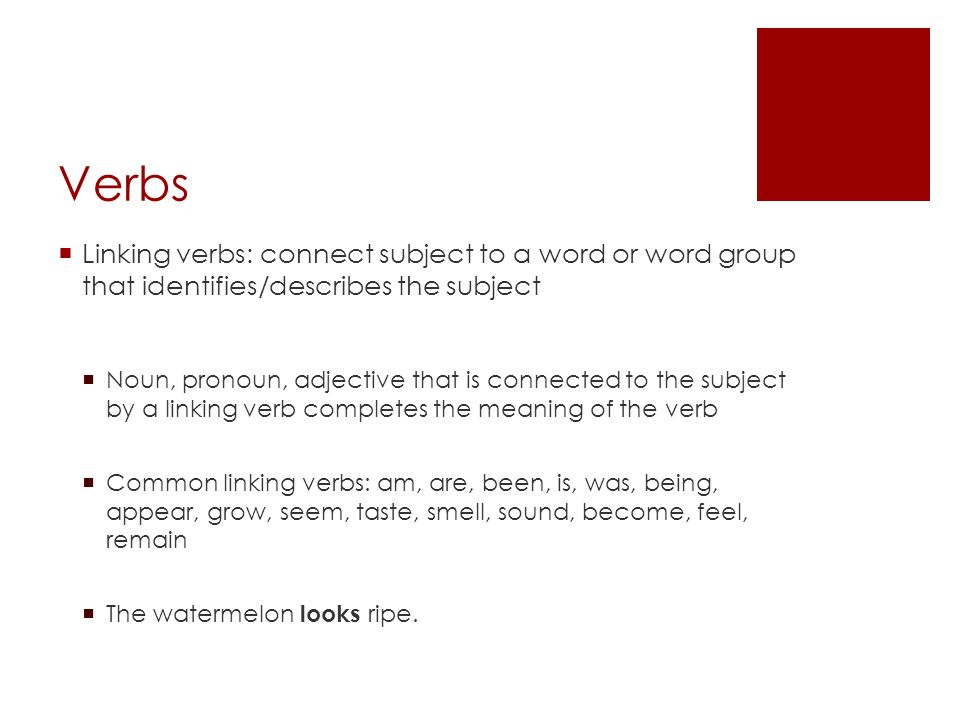 Verbs Linking verbs: connect subject to a word or word group that identifies/describes the subject.