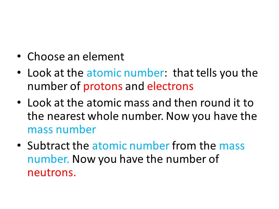 Choose an element Look at the atomic number: that tells you the number of protons and electrons.