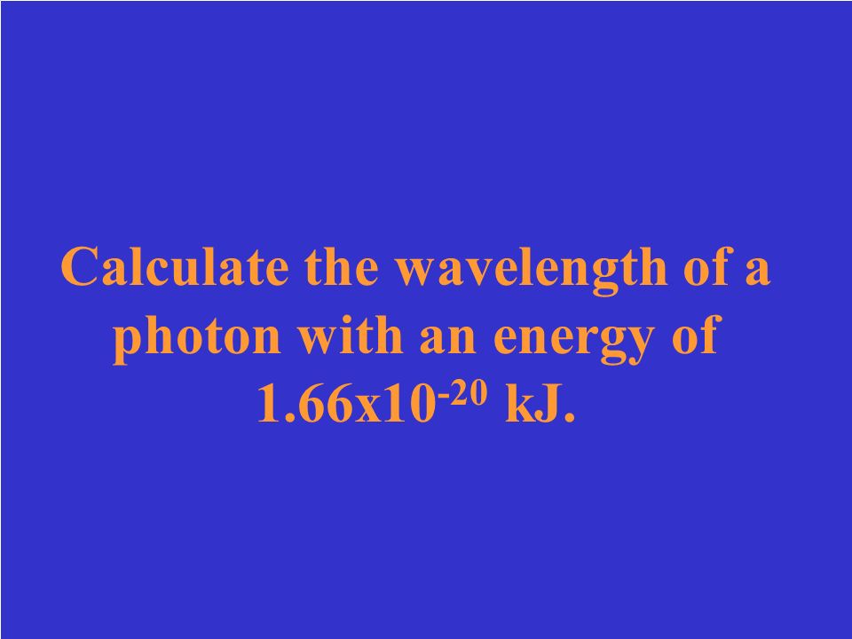 Calculate the wavelength of a photon with an energy of 1.66x10-20 kJ.