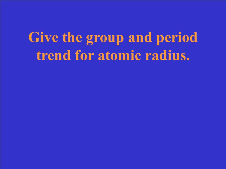 Give the group and period trend for atomic radius.