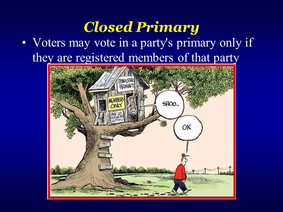 Closed Primary Voters may vote in a party s primary only if they are registered members of that party.