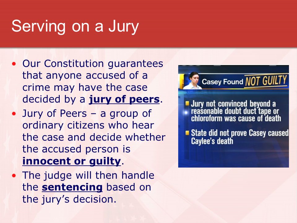 Serving on a Jury Our Constitution guarantees that anyone accused of a crime may have the case decided by a jury of peers.