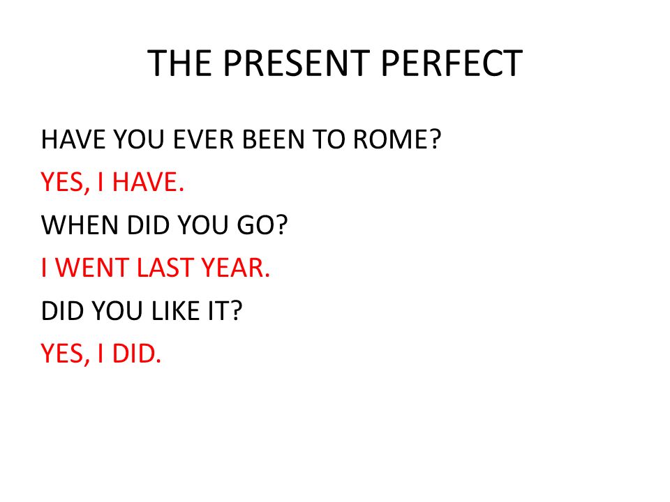 THE PRESENT PERFECT HAVE YOU EVER BEEN TO ROME. YES, I HAVE.