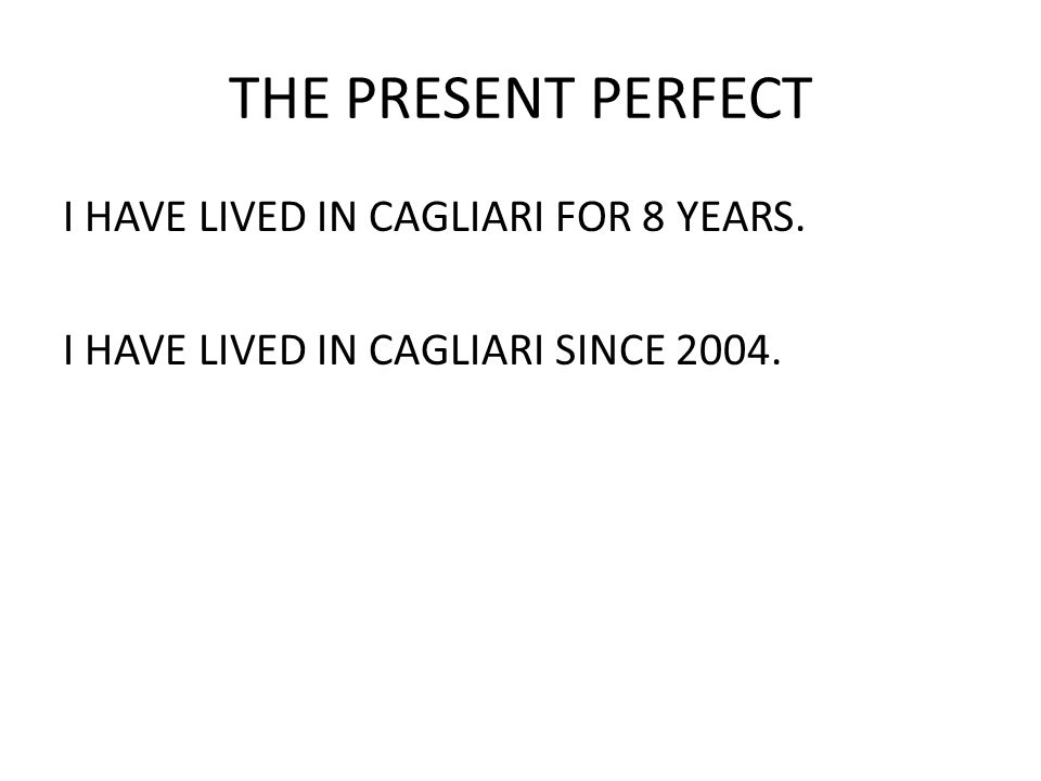 THE PRESENT PERFECT I HAVE LIVED IN CAGLIARI FOR 8 YEARS. I HAVE LIVED IN CAGLIARI SINCE 2004.