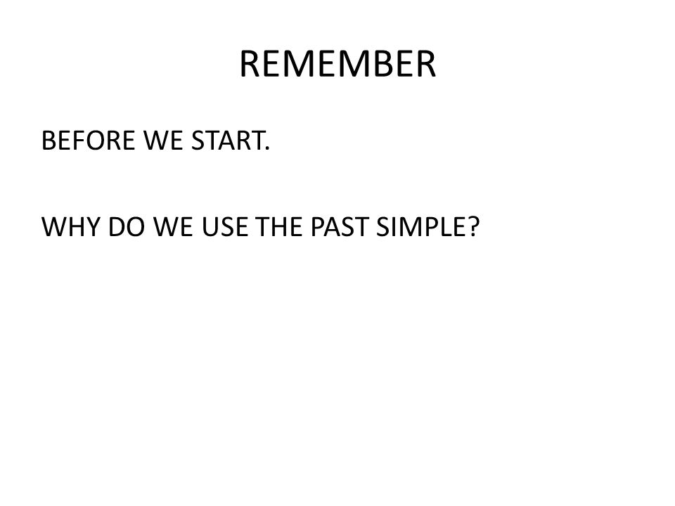 REMEMBER BEFORE WE START. WHY DO WE USE THE PAST SIMPLE