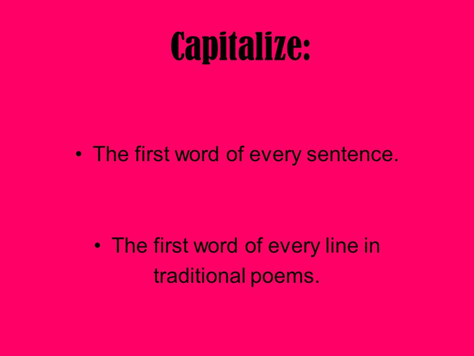 Capitalize: The first word of every sentence.