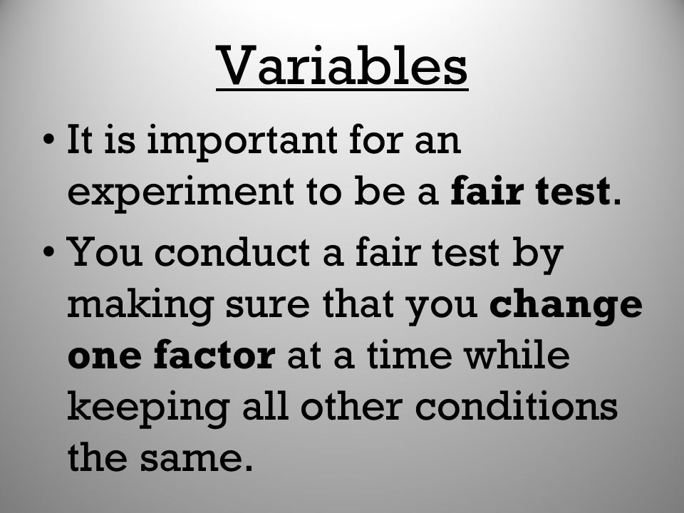 Variables It is important for an experiment to be a fair test.