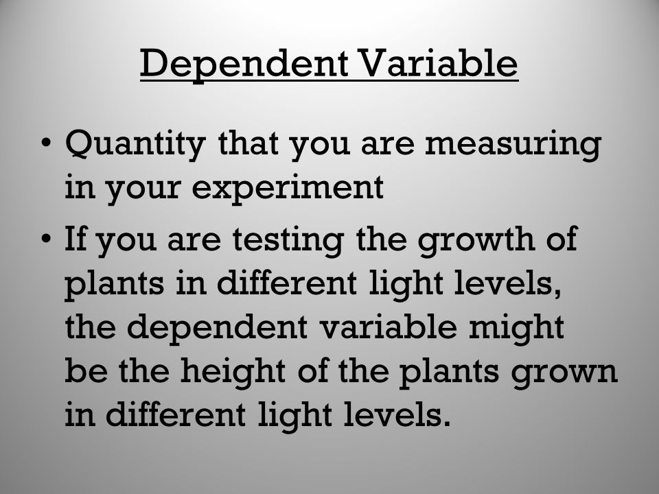 Dependent Variable Quantity that you are measuring in your experiment