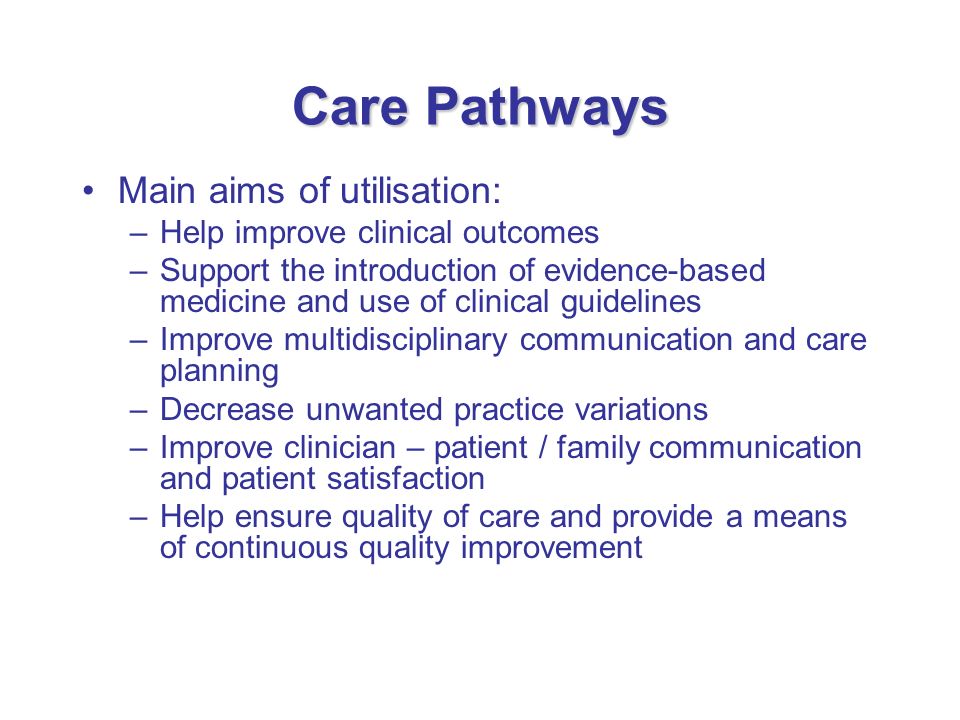 Care Pathways Main aims of utilisation: Help improve clinical outcomes