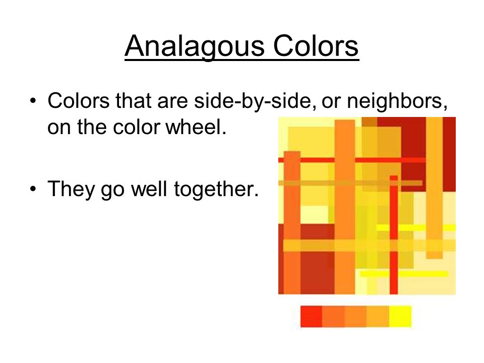 Analagous Colors Colors that are side-by-side, or neighbors, on the color wheel.