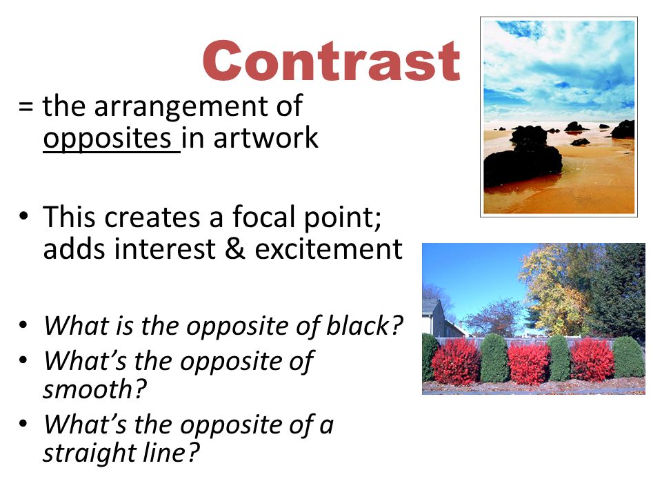Contrast = the arrangement of opposites in artwork