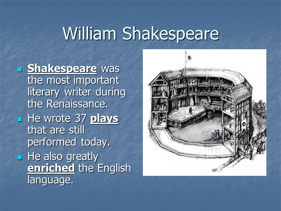 William Shakespeare Shakespeare was the most important literary writer during the Renaissance. He wrote 37 plays that are still performed today.