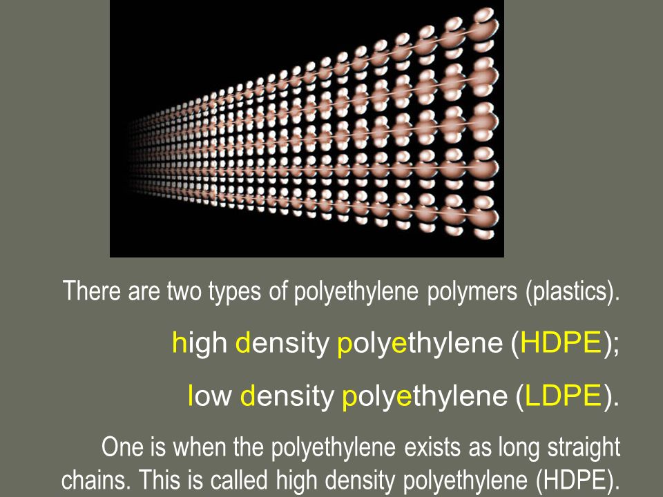 high density polyethylene (HDPE); low density polyethylene (LDPE).