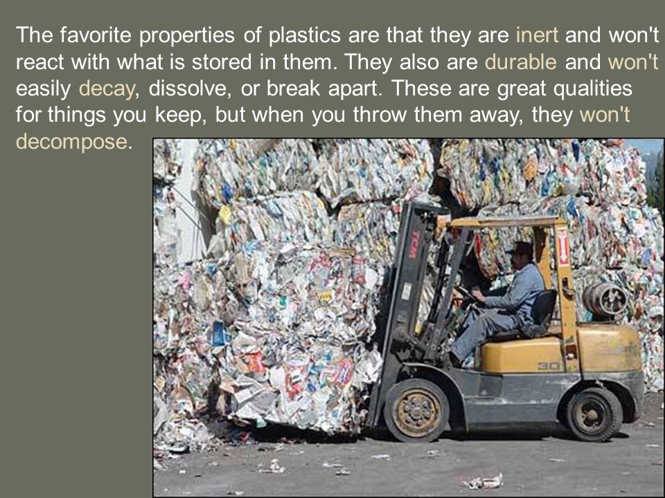 The favorite properties of plastics are that they are inert and won t react with what is stored in them.