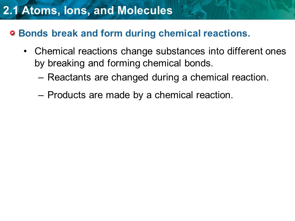 Bonds break and form during chemical reactions.