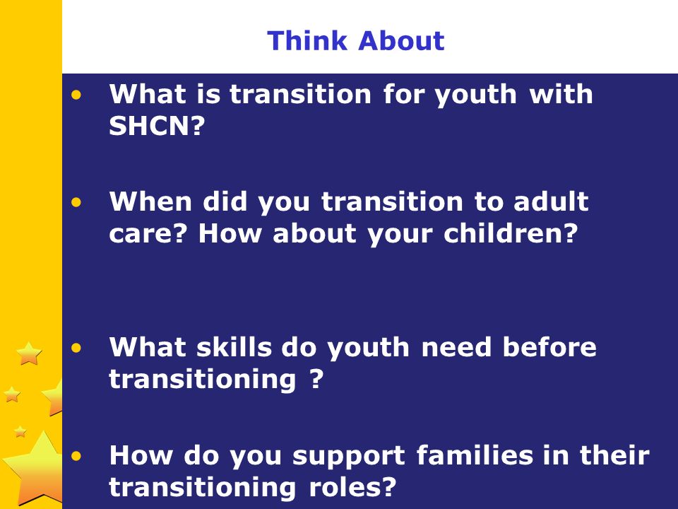 Think About What is transition for youth with SHCN When did you transition to adult care How about your children