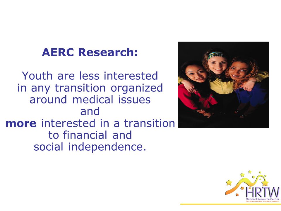 AERC Research: Youth are less interested in any transition organized around medical issues and more interested in a transition to financial and social independence.