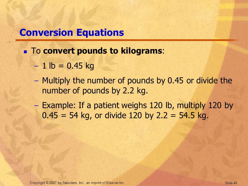 Conversion Equations To convert pounds to kilograms: 1 lb = 0.45 kg.