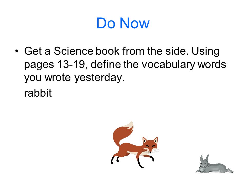 Do Now Get a Science book from the side. Using pages 13-19, define the vocabulary words you wrote yesterday.