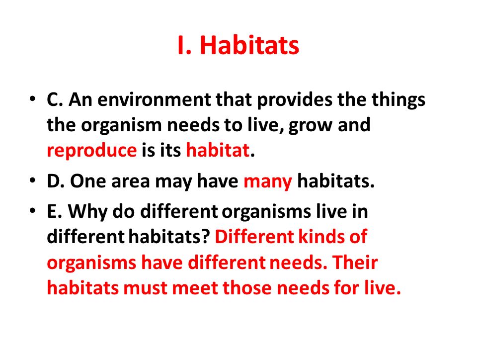 I. Habitats C. An environment that provides the things the organism needs to live, grow and reproduce is its habitat.