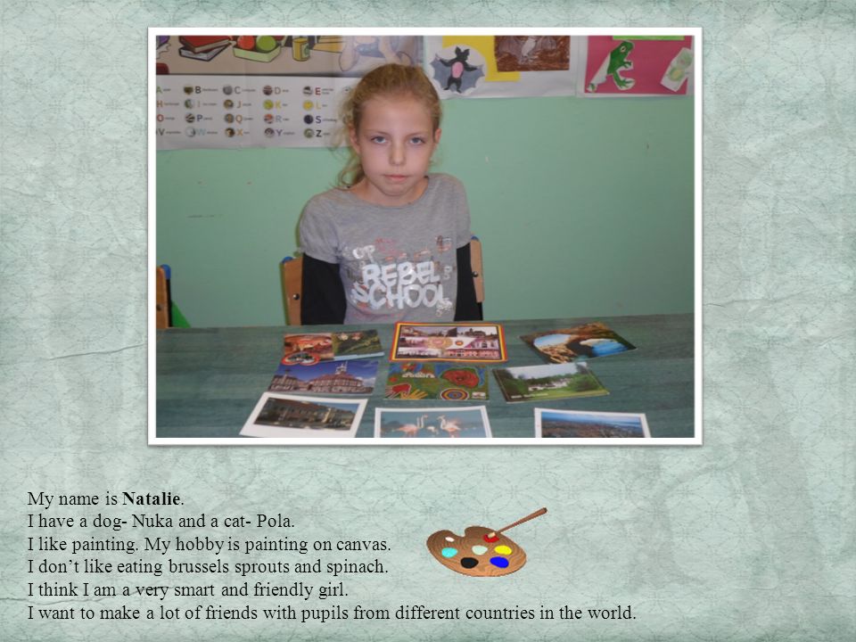 My name is Natalie. I have a dog- Nuka and a cat- Pola. I like painting. My hobby is painting on canvas.