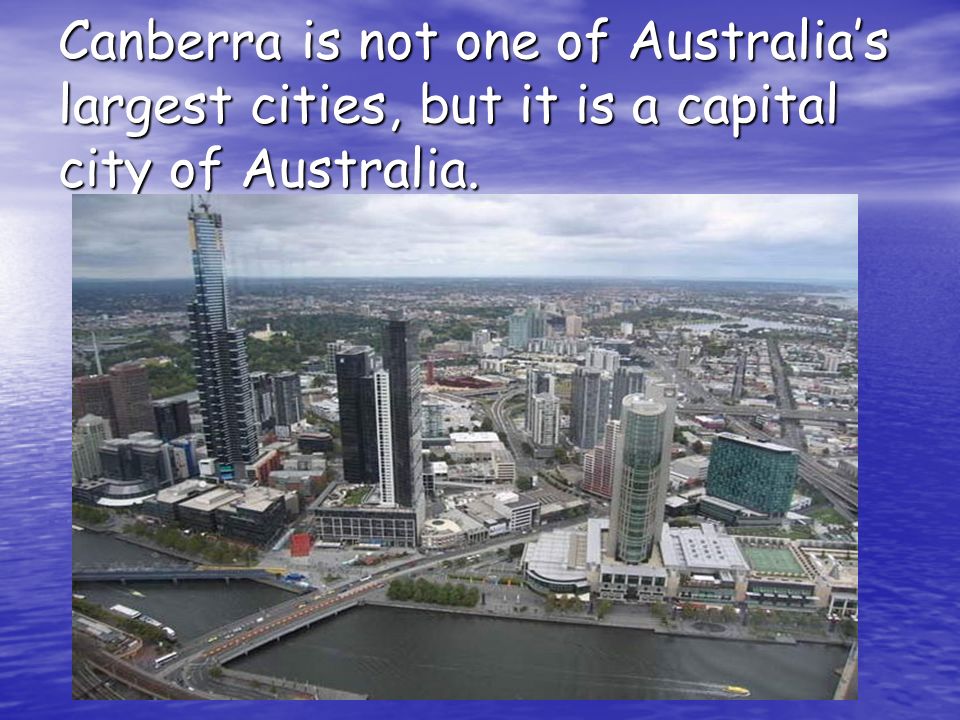 Canberra is not one of Australia’s largest cities, but it is a capital city of Australia.