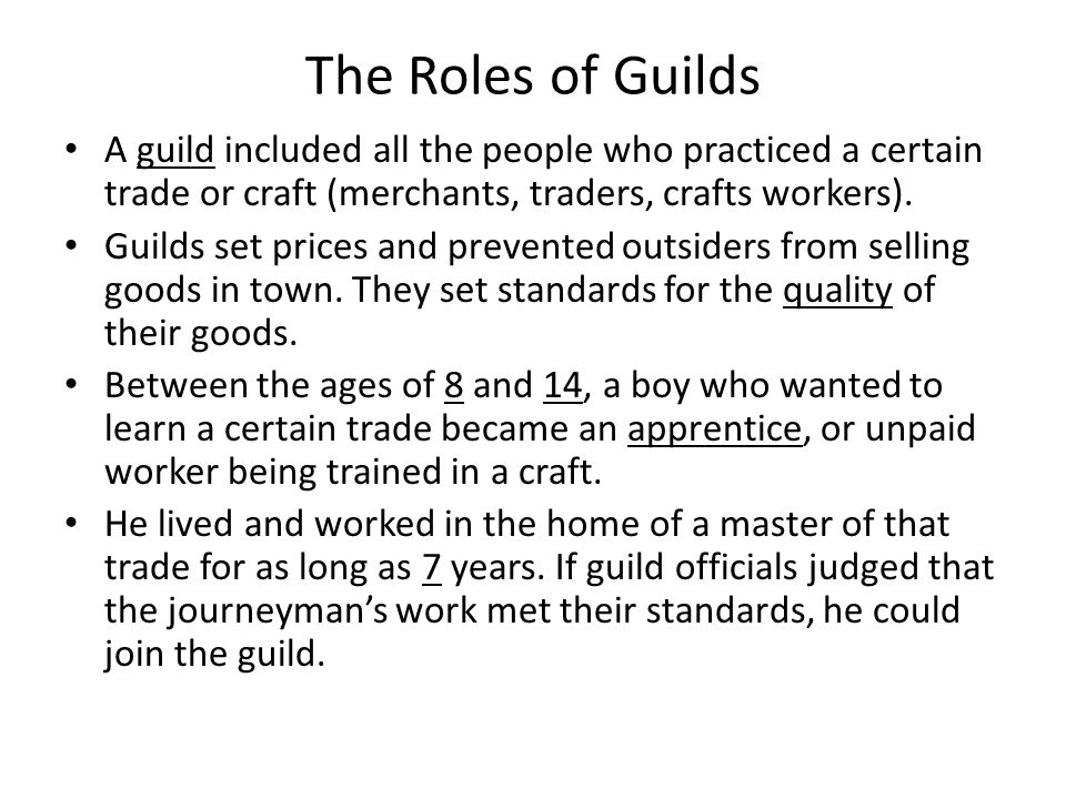 The Roles of Guilds A guild included all the people who practiced a certain trade or craft (merchants, traders, crafts workers).