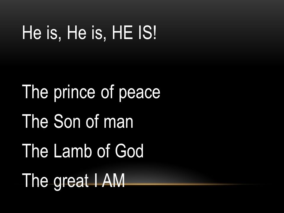 He is, He is, HE IS! The prince of peace The Son of man The Lamb of God The great I AM