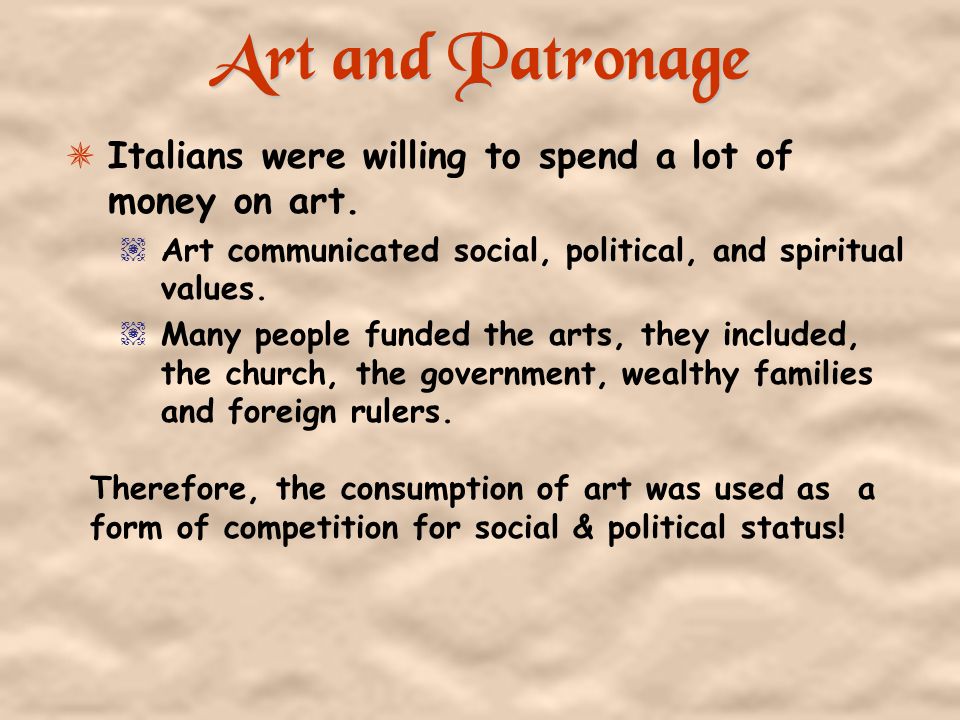 Art and Patronage Italians were willing to spend a lot of money on art. Art communicated social, political, and spiritual values.
