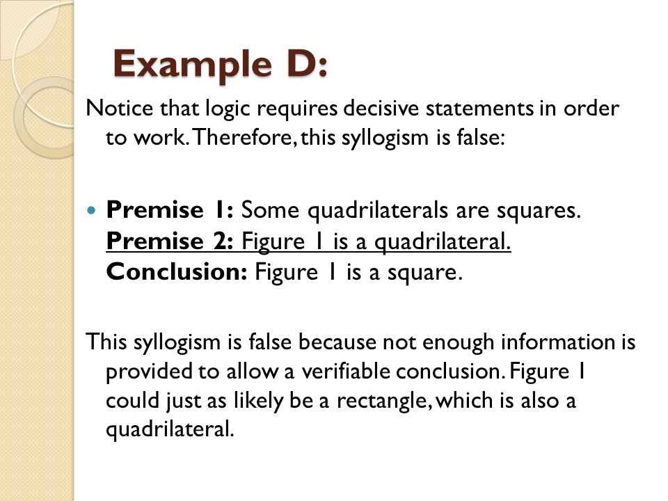 Example D: Notice that logic requires decisive statements in order to work. Therefore, this syllogism is false: