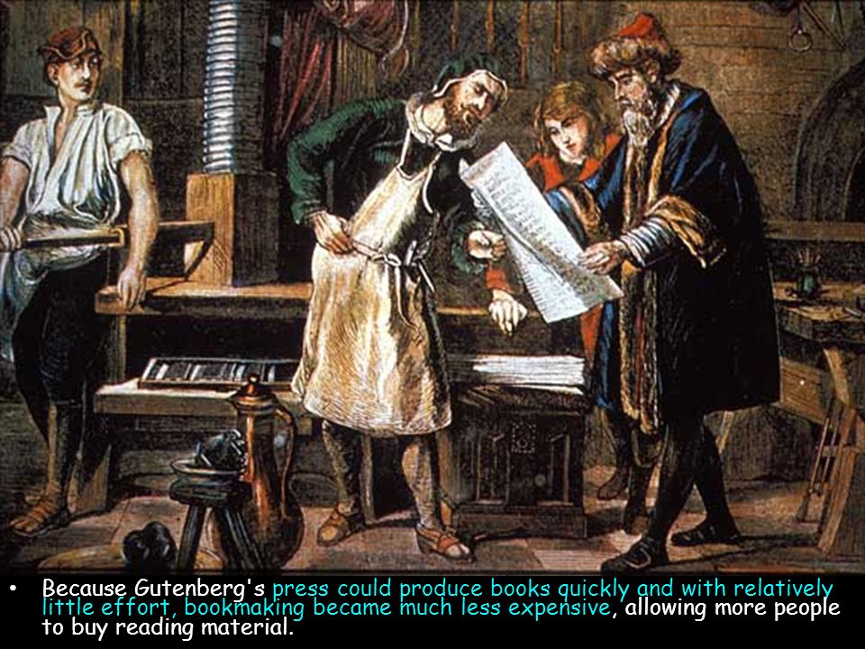 Because Gutenberg s press could produce books quickly and with relatively little effort, bookmaking became much less expensive, allowing more people to buy reading material.
