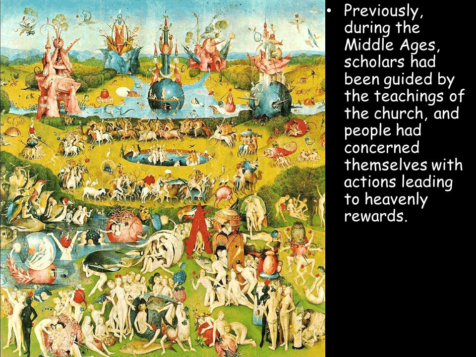 Previously, during the Middle Ages, scholars had been guided by the teachings of the church, and people had concerned themselves with actions leading to heavenly rewards.