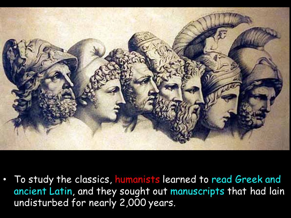 To study the classics, humanists learned to read Greek and ancient Latin, and they sought out manuscripts that had lain undisturbed for nearly 2,000 years.