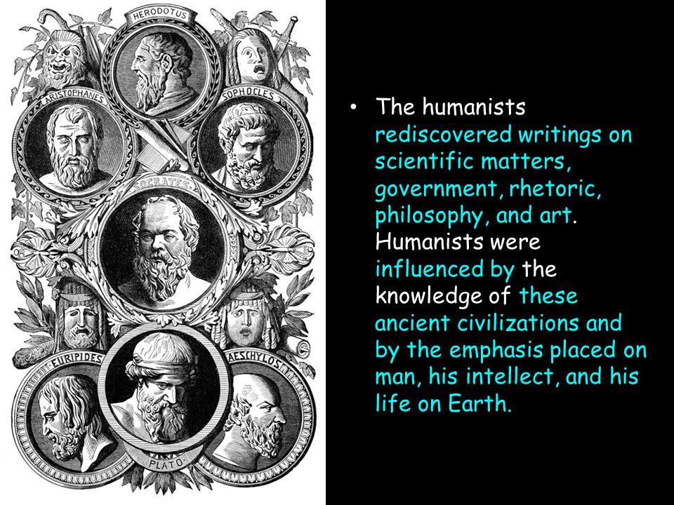 The humanists rediscovered writings on scientific matters, government, rhetoric, philosophy, and art.