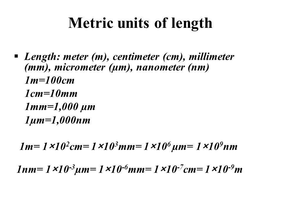 Metric units of length Length: meter (m), centimeter (cm), millimeter (mm), micrometer (µm), nanometer (nm)