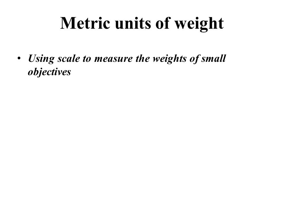 Metric units of weight Using scale to measure the weights of small objectives