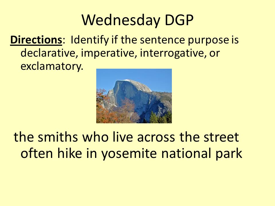 Wednesday DGP Directions: Identify if the sentence purpose is declarative, imperative, interrogative, or exclamatory.