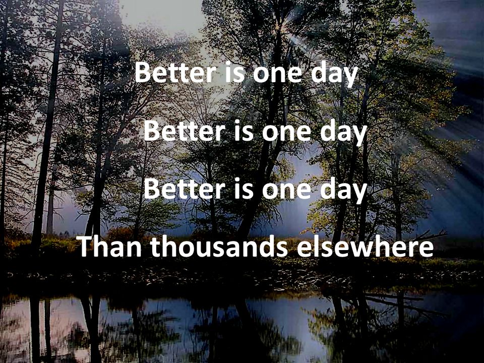 Better is one day Better is one day Better is one day Than thousands elsewhere